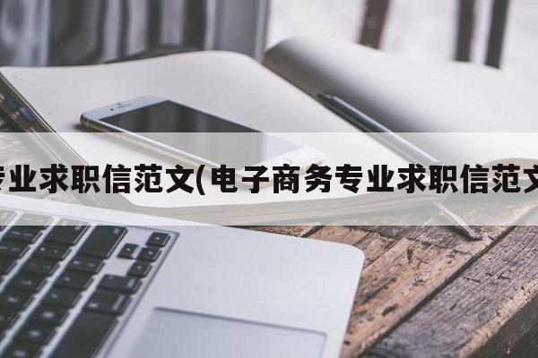 专业求职信范文(电子商务专业求职信范文)