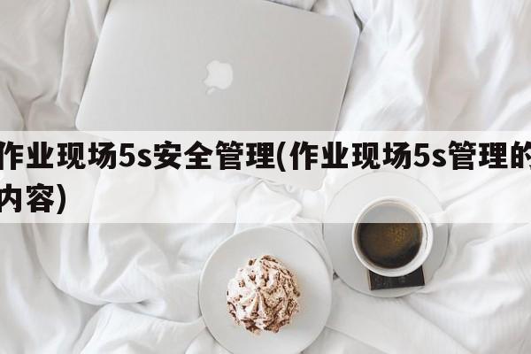 作业现场5s安全管理(作业现场5s管理的内容)