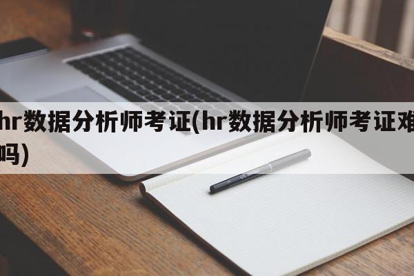 hr数据分析师考证(hr数据分析师考证难吗)