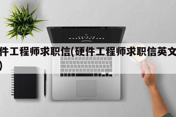 硬件工程师求职信(硬件工程师求职信英文范文)